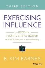 Exercising Influence: A Guide for Making Things Happen at Work, at Home, and...