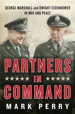Partners in Command: George Marshall and Dwight Eisenhower in War and Peace
