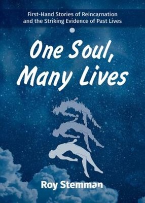 One Soul, Many Lives : First Hand Stories of Reincarnation and th