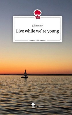 Live while we`re young. Life is a Story - story.one Julie Black