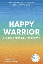Happy Warrior: Empower Your S.E.L.F. in 30 Days ~ Your Practical Guide to a Hap,