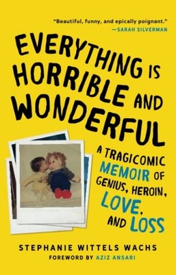 Everything Is Horrible and Wonderful : A Tragicomic Memoir of Genius, Heroin,...