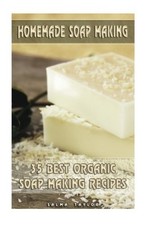 Homemade Soap Making: 35 Best Organic Soap Making Recipes: (Soap Making, Essent