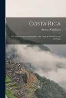 Richard Villafranca | Costa Rica: The Gem Of American Republics. The Land,...