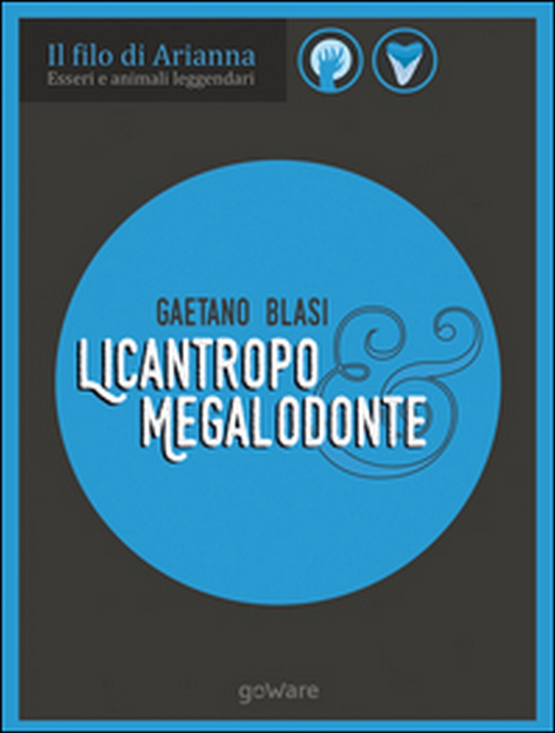 Licantropo e megalodonte. Esseri e animali leggendari	 di Gaetano Blasi,  2017