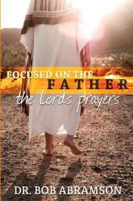 Focused on the Father: The Lord's Prayers by Abramson, Dr Bob, Brand New, Fre...