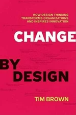Change by Design: How Design Thinking Transforms Organizations and Inspires: New