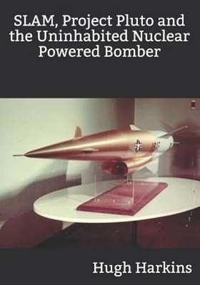SLAM, Project Pluto and the Uninhabited Nuclear Bomber by Hugh Harkins: New