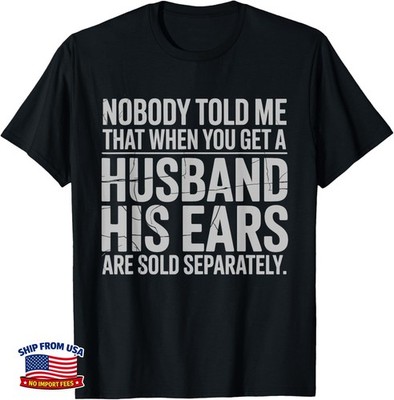 Nobody Told Me That When You Get A Husband His Ears Are Sold Gift T-Shirt C48