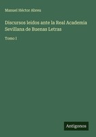 Manuel HéCtor Abreu | Discursos Leidos Ante La Real Academia Sevillana De...