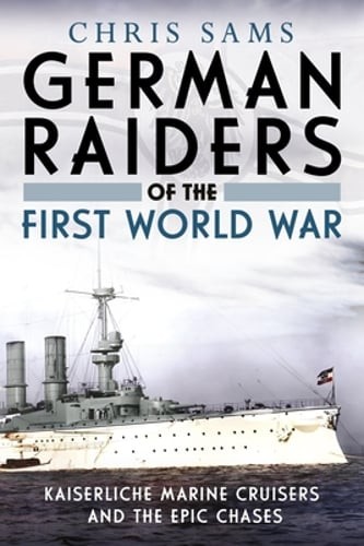 German Raiders of the First World War: Kaiserliche Marine Cruisers and the Epic