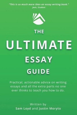 The Ultimate Essay Guide: Practical, actionable advice on writing essays and the