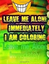 Leave Me Alone Immediately I am Coloring Part 19: An Adult coloring book: Vol-,