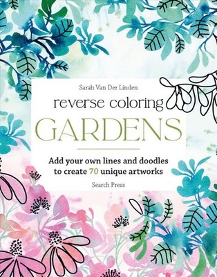 Reverse Coloring: Gardens : Add Your Own Lines and Doodles to Create Unique A...