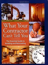 What Your Contractor Can't Tell You: The Essential Guide to Building and Renova