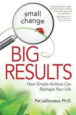 Small Change, Big Results: How Simple Actions Can Reshape Your Life by Pat Ladou