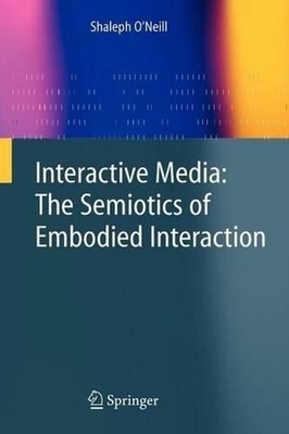 Interactive Media: The Semiotics of Embodied Interaction by Shaleph O'Neill (Eng