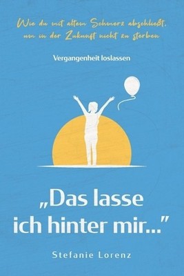 Vergangenheit loslassen: ''Das lasse ich hinter mir...'' - Wie du mit altem Schmer