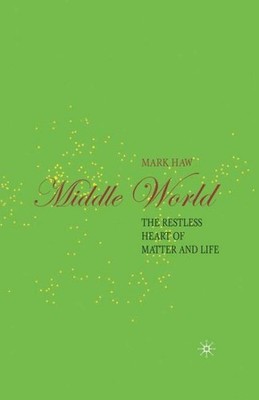 Middle World : The Restless Heart of Matter and Life, Hardcover by Haw, Mark,...