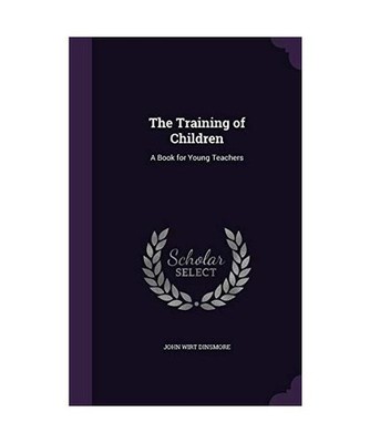 The Training of Children: A Book for Young Teachers, John Wirt Dinsmore