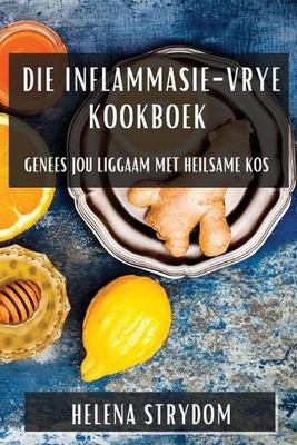 Die Inflammasie-Vrye Kookboek: Genees jou Liggaam met Heilsame Kos by Helena Str