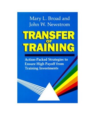 Transfer Of Training: Action-packed Strategies To Ensure High Payoff From Traini