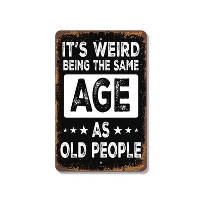 It�s Weird Being The Same Age As Old People Sign Still Young At Heart Perfect