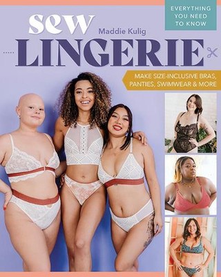 Sew Lingerie: Make Size-Inclusive Bras, Panties, Swimwear & More; Everything You