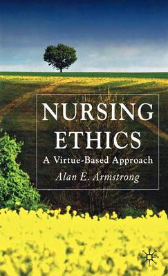 Nursing Ethics: A Virtue-Based Approach by Armstrong, A.