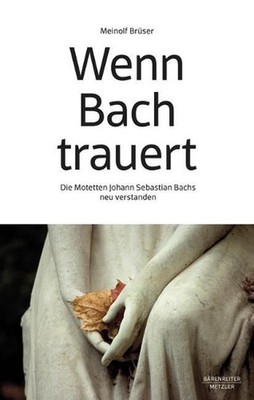 Wenn Bach trauert: Die Motetten Johann Sebastian Bachs neu verstanden by Meinolf