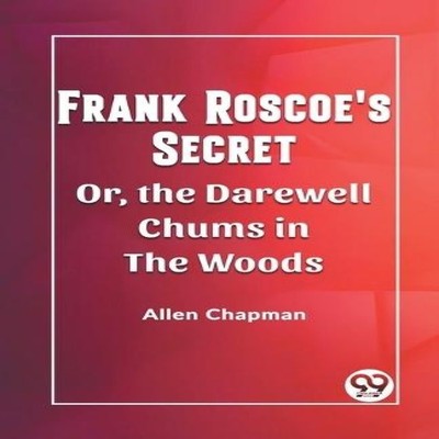 Frank Roscoe's Secret Or the Darewell Chums in the Woods Allen Ch