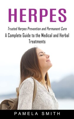 Herpes: Trusted Herpes Prevention and Permanent Cure (A Complete Guide to the...