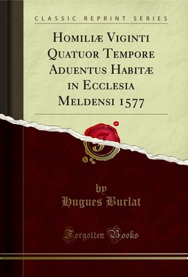 Homiliæ Viginti Quatuor Tempore Aduentus Habitæ in Ecclesia Meldensi 1577
