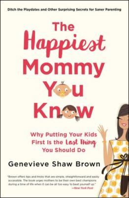 The Happiest Mommy You Know: Why Putting Your Kids First Is the LAST Thing Yo...
