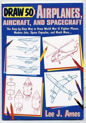 Draw 50 Airplanes, Aircrafts, and Spacecraft: The Step-by-Step Way to Draw...