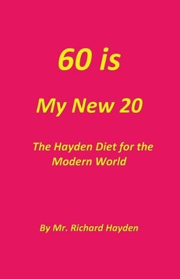 60 Is My New 20: The Hayden Diet for the Modern World by MR Richard Hayden (Engl