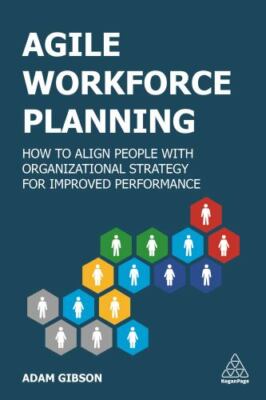 Agile Workforce Planning : How to Align People With Organizational Strategy f...