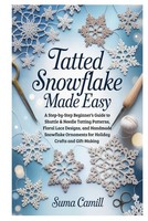 Beginner's Guide To Tatting: Snowflake Patterns & Floral Lace Designs For Crafts