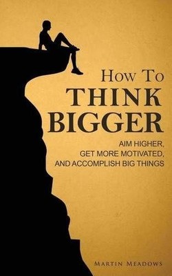 How to Think Bigger: Aim Higher, Ge..., Meadows, Martin