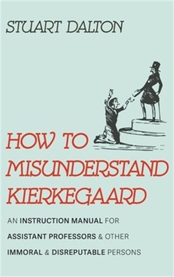 How to Misunderstand Kierkegaard: An Instruction Manual for Assistant Professors