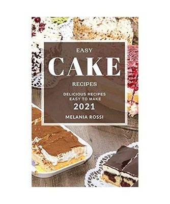 Easy Cake Recipes 2021: Delicious Recipes Easy to Make, Rossi, Melania