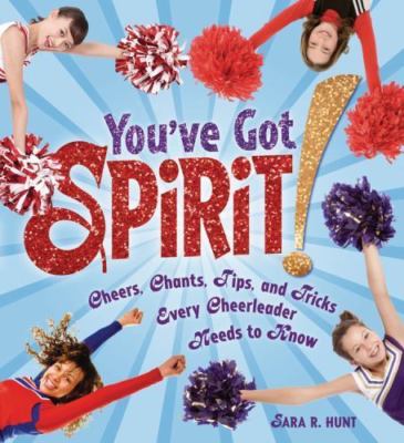 You've Got Spirit!: Cheers, Chants, Tips, and Tricks Every Cheerleader Needs...