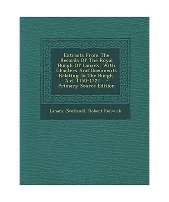 Extracts from the Records of the Royal Burgh of Lanark, with Charters and Docume