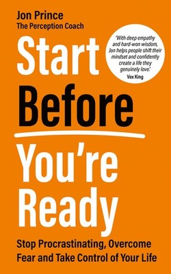 Start Before You're Ready: Stop Procrastinating, Overcome Fear And Take Con...