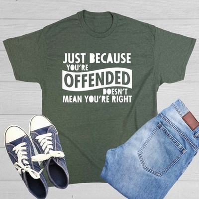 Just Because Your Offended Doesn't Sarcastic Humor Graphic Novelty Funny T Shirt