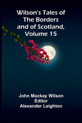 John Mackay Wilson | Wilson's Tales of the Borders and of Scotland, Volume 15