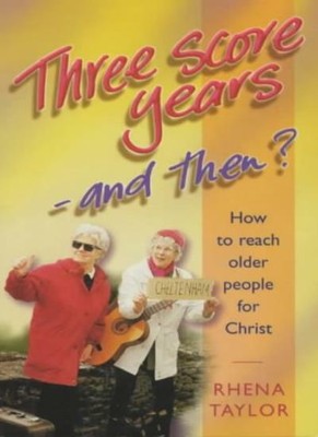 Three Score Years: And Then? - Reaching Older People for Christ,Rhena Taylor