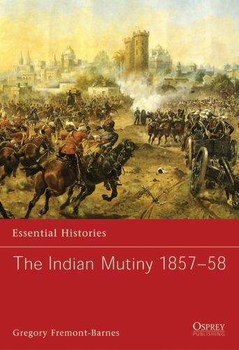 The Indian Mutiny 1857-58: v. 68 (Essential Histories), Fremont-Barnes, Gregory,