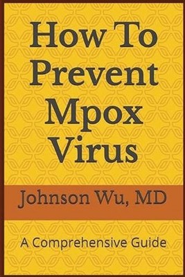How To Prevent Mpox Virus: A Comprehensive Guide by Johnson Wu Paperback Book