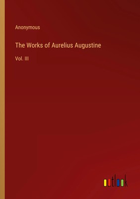 The Works of Aurelius Augustine Vol. III Anonymous Taschenbuch Englisch 2023